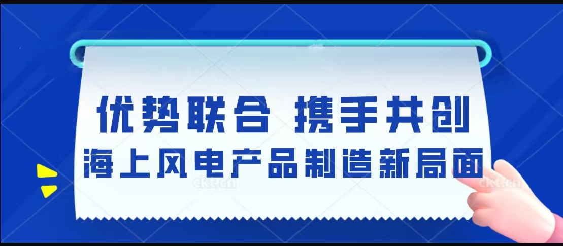 優(yōu)勢(shì)聯(lián)合  攜手共創(chuàng)海上風(fēng)電產(chǎn)品制造新局面