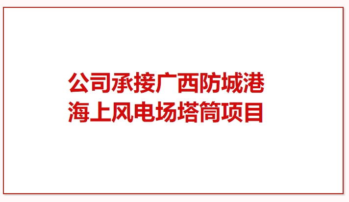 鼓干勁 再突破！公司承接廣西防城港海上風(fēng)電場塔筒項目